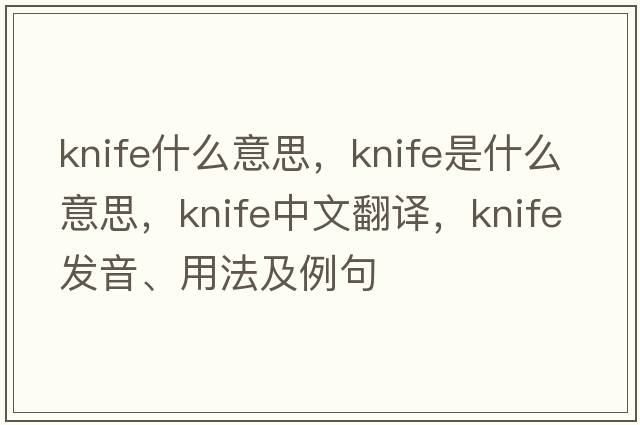 knife什么意思，knife是什么意思，knife中文翻譯，knife發(fā)音、用法及例句