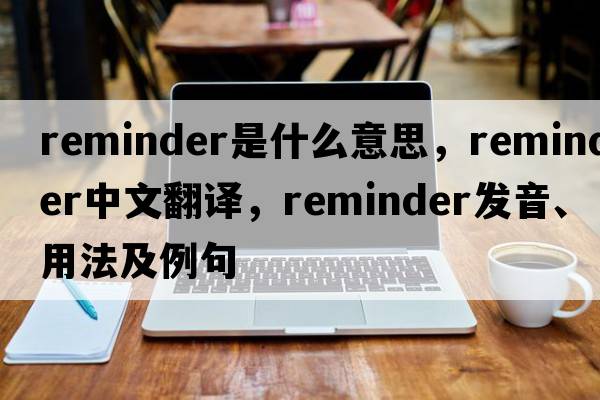 reminder是什么意思，reminder中文翻譯，reminder發(fā)音、用法及例句