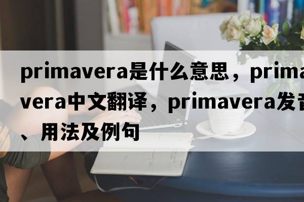 primavera是什么意思，primavera中文翻譯，primavera發(fā)音、用法及例句