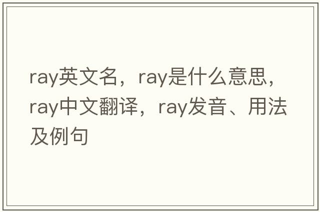 ray英文名，ray是什么意思，ray中文翻譯，ray發(fā)音、用法及例句