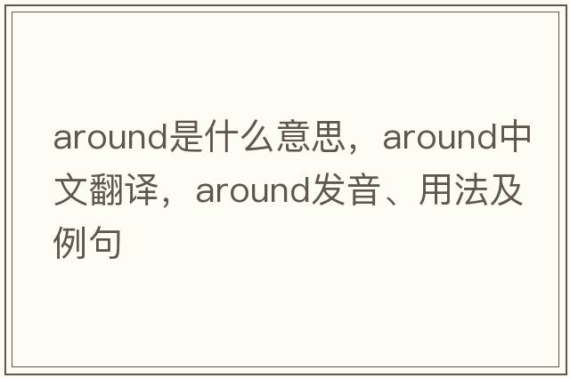 around是什么意思，around中文翻譯，around發(fā)音、用法及例句