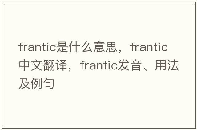 frantic是什么意思，frantic中文翻譯，frantic發(fā)音、用法及例句