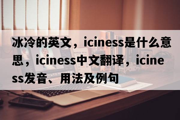 冰冷的英文，iciness是什么意思，iciness中文翻譯，iciness發(fā)音、用法及例句