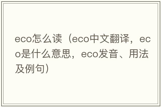 eco怎么讀（eco中文翻譯，eco是什么意思，eco發(fā)音、用法及例句）