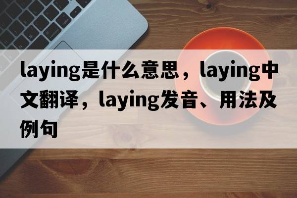laying是什么意思，laying中文翻譯，laying發(fā)音、用法及例句