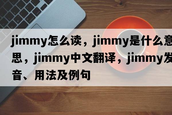 jimmy怎么讀，jimmy是什么意思，jimmy中文翻譯，jimmy發(fā)音、用法及例句