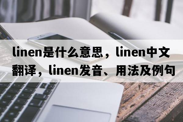 linen是什么意思，linen中文翻譯，linen發(fā)音、用法及例句