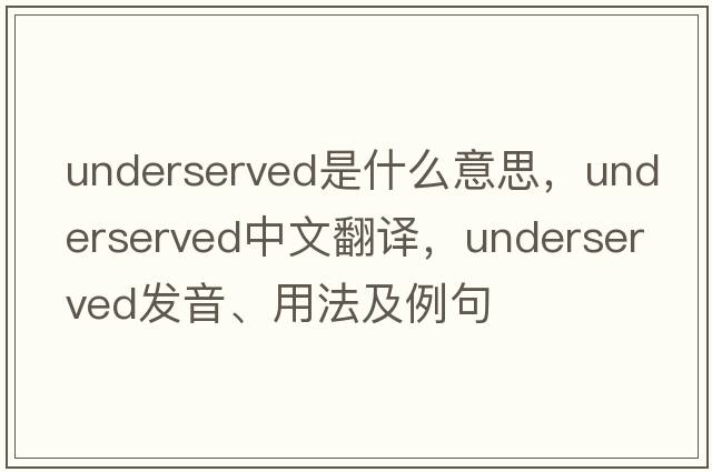 underserved是什么意思，underserved中文翻譯，underserved發(fā)音、用法及例句