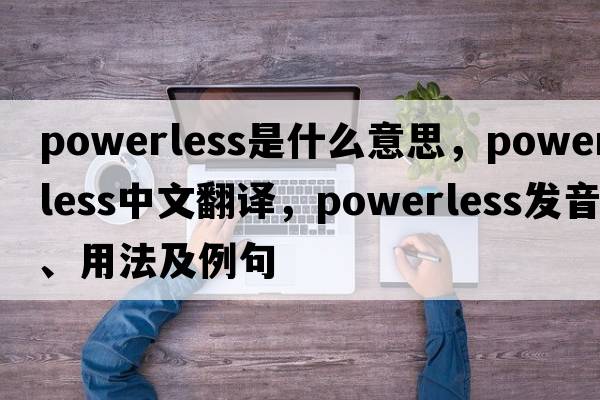 powerless是什么意思，powerless中文翻譯，powerless發(fā)音、用法及例句
