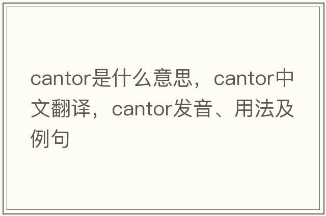 cantor是什么意思，cantor中文翻譯，cantor發(fā)音、用法及例句