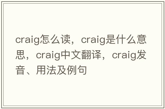 craig怎么讀，craig是什么意思，craig中文翻譯，craig發(fā)音、用法及例句