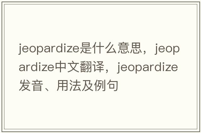 jeopardize是什么意思，jeopardize中文翻譯，jeopardize發(fā)音、用法及例句