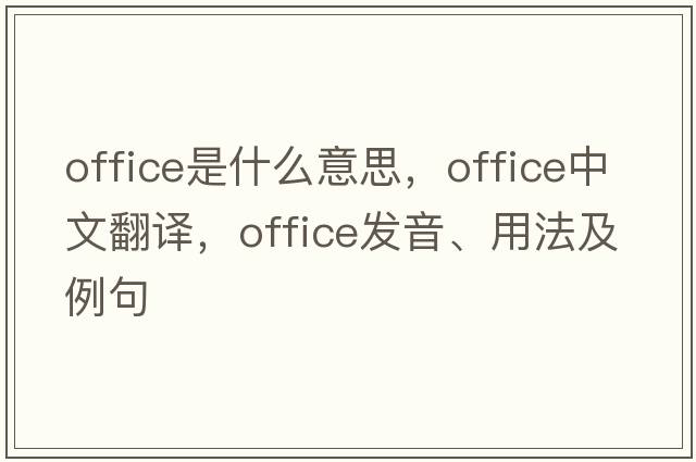 office是什么意思，office中文翻譯，office發(fā)音、用法及例句