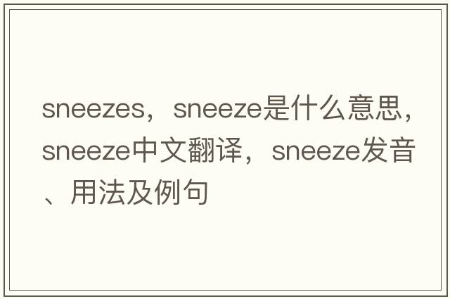 sneezes，sneeze是什么意思，sneeze中文翻譯，sneeze發(fā)音、用法及例句