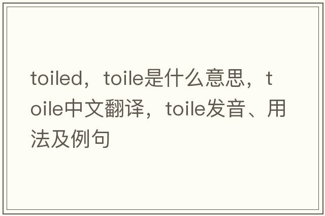 toiled，toile是什么意思，toile中文翻譯，toile發(fā)音、用法及例句