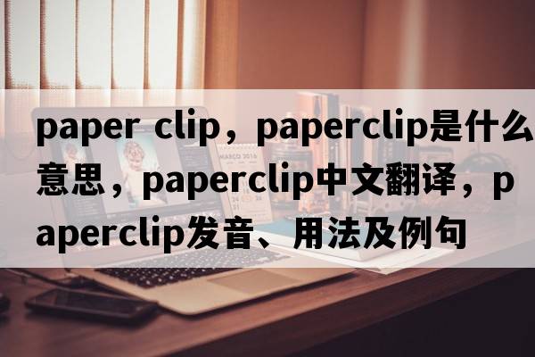 paper clip，paperclip是什么意思，paperclip中文翻譯，paperclip發(fā)音、用法及例句