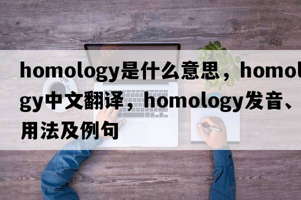 homology是什么意思，homology中文翻譯，homology發(fā)音、用法及例句