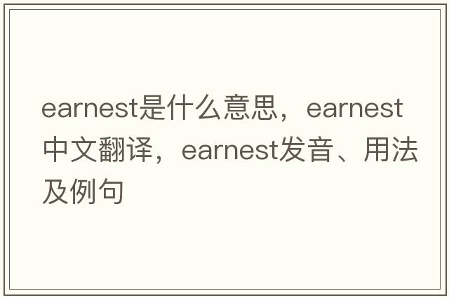 earnest是什么意思，earnest中文翻譯，earnest發(fā)音、用法及例句