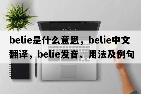 belie是什么意思，belie中文翻譯，belie發(fā)音、用法及例句