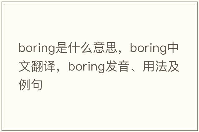 boring是什么意思，boring中文翻譯，boring發(fā)音、用法及例句