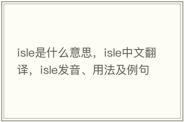 isle是什么意思，isle中文翻譯，isle發(fā)音、用法及例句
