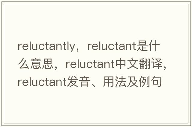 reluctantly，reluctant是什么意思，reluctant中文翻譯，reluctant發(fā)音、用法及例句
