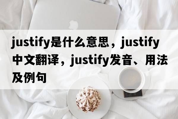 justify是什么意思，justify中文翻譯，justify發(fā)音、用法及例句