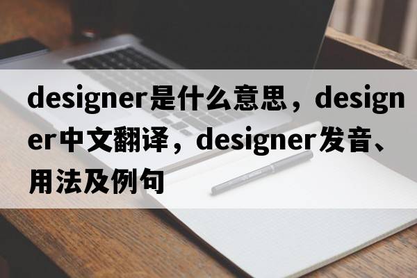 designer是什么意思，designer中文翻譯，designer發(fā)音、用法及例句