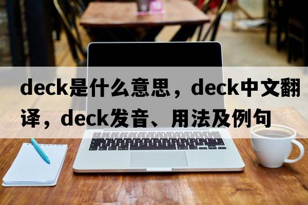 deck是什么意思，deck中文翻譯，deck發(fā)音、用法及例句