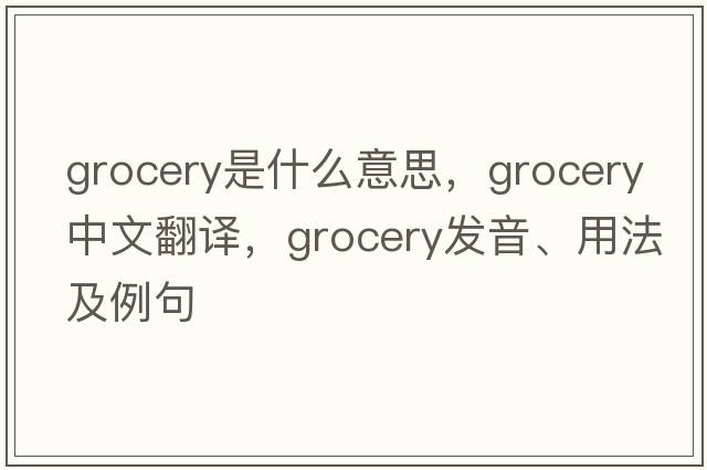 grocery是什么意思，grocery中文翻譯，grocery發(fā)音、用法及例句