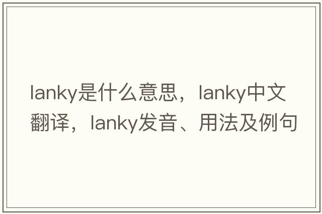 lanky是什么意思，lanky中文翻譯，lanky發(fā)音、用法及例句