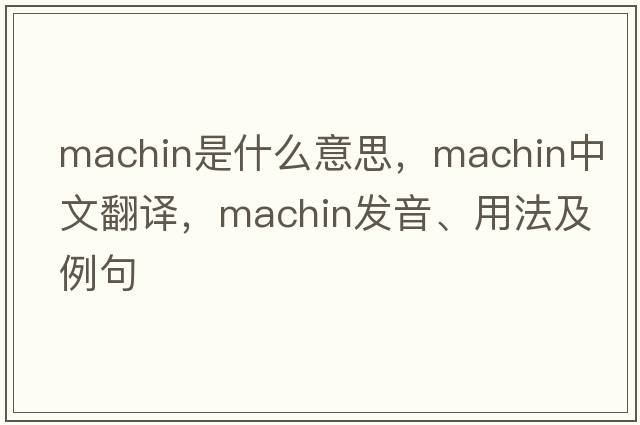 machin是什么意思，machin中文翻譯，machin發(fā)音、用法及例句