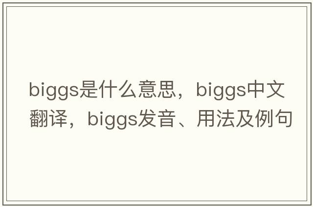 Biggs是什么意思，Biggs中文翻譯，Biggs發(fā)音、用法及例句