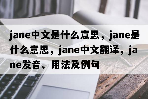 jane中文是什么意思，jane是什么意思，jane中文翻譯，jane發(fā)音、用法及例句