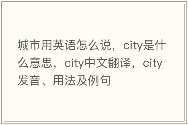 城市用英語(yǔ)怎么說(shuō)，city是什么意思，city中文翻譯，city發(fā)音、用法及例句