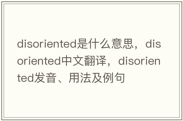 disoriented是什么意思，disoriented中文翻譯，disoriented發(fā)音、用法及例句