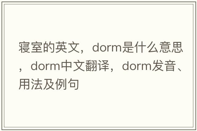 寢室的英文，dorm是什么意思，dorm中文翻譯，dorm發(fā)音、用法及例句