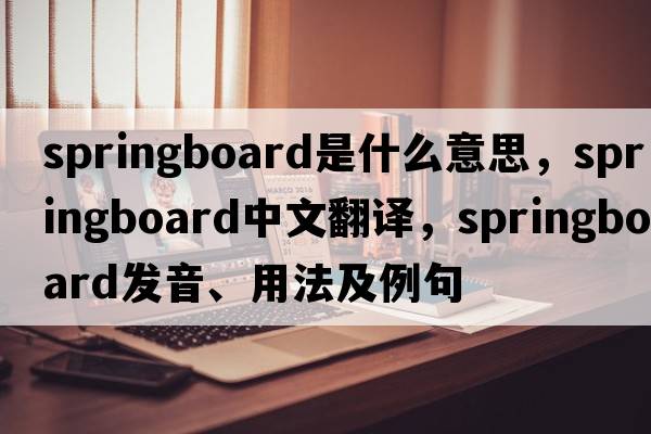 springboard是什么意思，springboard中文翻譯，springboard發(fā)音、用法及例句
