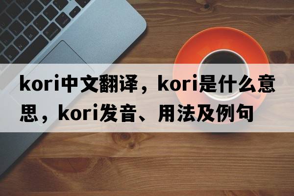 Kori中文翻譯，Kori是什么意思，Kori發(fā)音、用法及例句