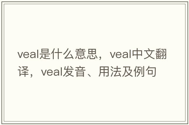 veal是什么意思，veal中文翻譯，veal發(fā)音、用法及例句