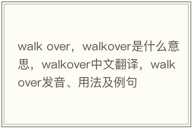 walk over，walkover是什么意思，walkover中文翻譯，walkover發(fā)音、用法及例句