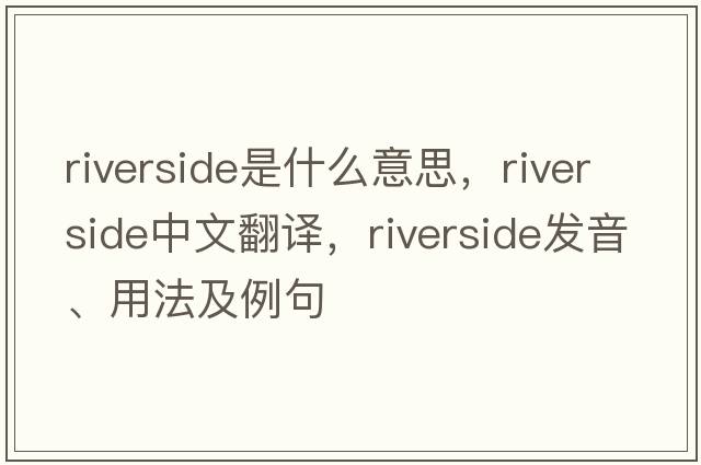 riverside是什么意思，riverside中文翻譯，riverside發(fā)音、用法及例句