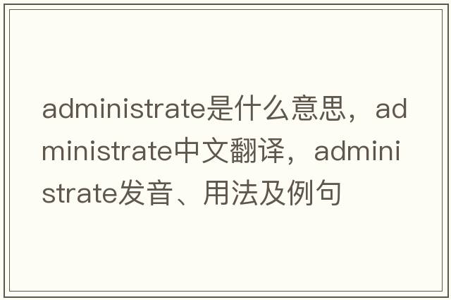 administrate是什么意思，administrate中文翻譯，administrate發(fā)音、用法及例句