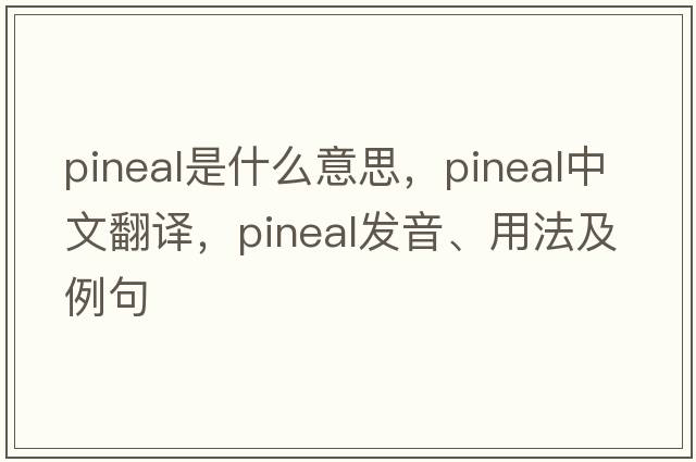 pineal是什么意思，pineal中文翻譯，pineal發(fā)音、用法及例句