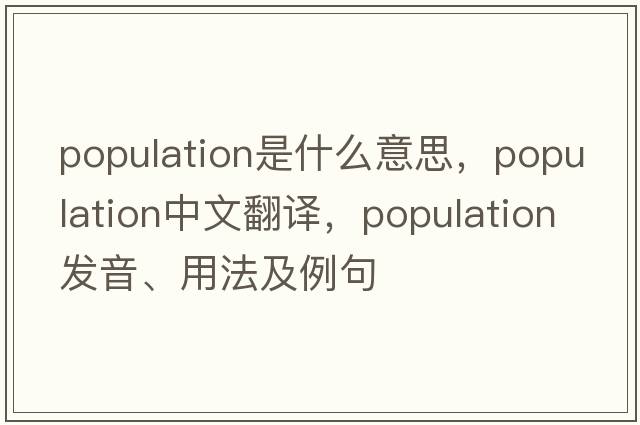 population是什么意思，population中文翻譯，population發(fā)音、用法及例句