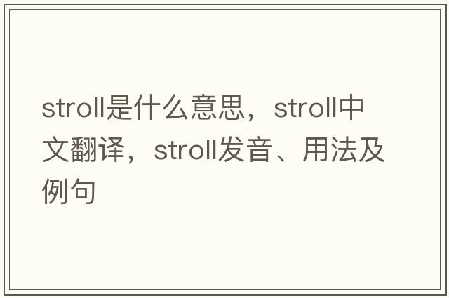 stroll是什么意思，stroll中文翻譯，stroll發(fā)音、用法及例句