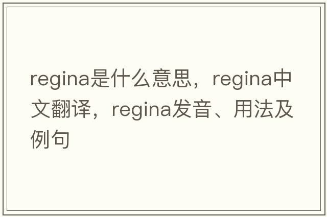 Regina是什么意思，Regina中文翻譯，Regina發(fā)音、用法及例句