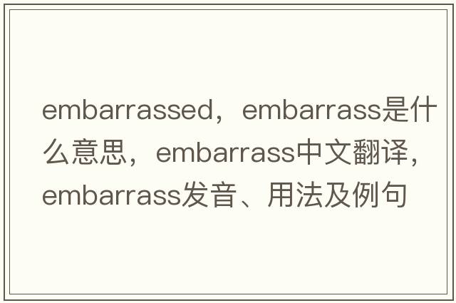 embarrassed，embarrass是什么意思，embarrass中文翻譯，embarrass發(fā)音、用法及例句