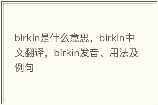 Birkin是什么意思，Birkin中文翻譯，Birkin發(fā)音、用法及例句