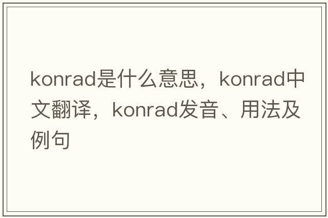 Konrad是什么意思，Konrad中文翻譯，Konrad發(fā)音、用法及例句
